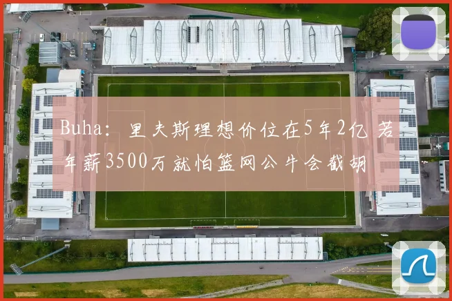 Buha：里夫斯理想价位在5年2亿 若年薪3500万就怕篮网公牛会截胡